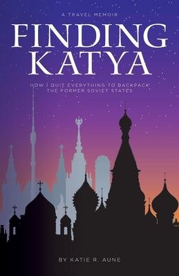Finding Katya: How I Quit Everything to Backpack the Former Soviet States Paperback Katie Aune