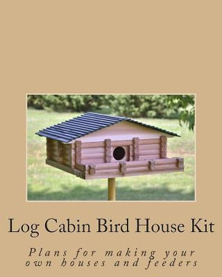 Log Cabin Bird House Kit: Plans for making your own houses and feeders Paperback Createspace Independent Publishing Platform