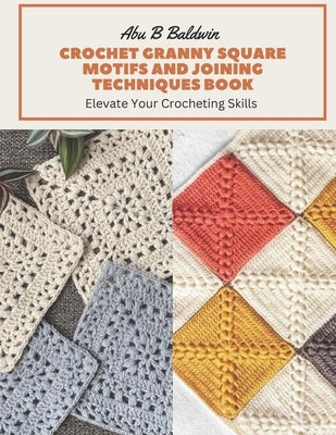 Crochet Granny Square Motifs and Joining Techniques Book: Elevate Your Crocheting Skills Paperback Independently Published