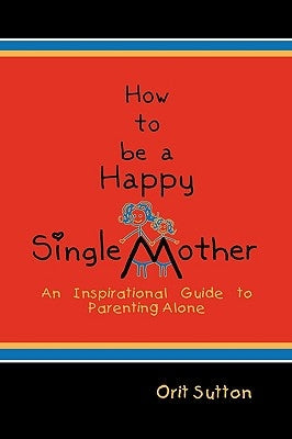 How to Be a Happy Single Mother: An Inspirational Guide to Parenting Alone Paperback Strategic Book Publishing & Rights Agency, LL