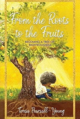 From The Roots To The Fruits: Becoming A Tree Of Righteousness Paperback Story Corner Publishing LLC