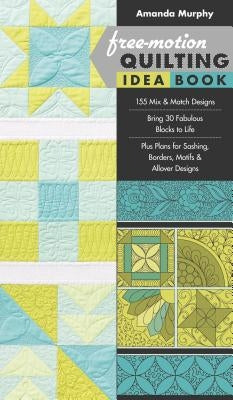 Free-Motion Quilting Idea Book: - 155 Mix & Match Designs - Bring 30 Fabulous Blocks to Life - Plus Plans for Sashing, Borders, Motifs & Allover Desig Paperback C&T Publishing