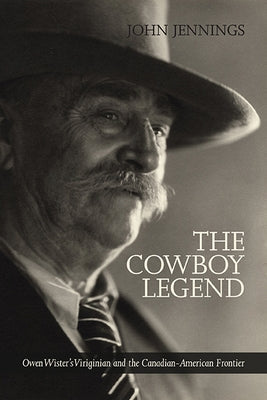 The Cowboy Legend: Owen Wister's Virginian and the Canadian-American Ranching Frontier Paperback University of Calgary Press