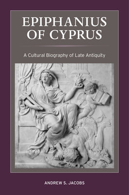 Epiphanius of Cyprus: A Cultural Biography of Late Antiquity Volume 2 Paperback University of California Press
