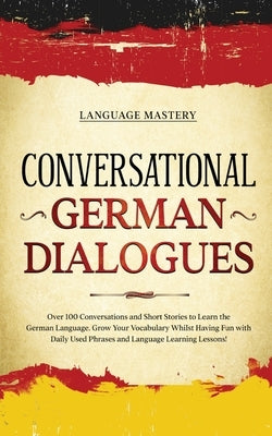 Conversational German Dialogues: Over 100 Conversations and Short Stories to Learn the German Language. Grow Your Vocabulary Whilst Having Fun with Da Paperback Language Mastery
