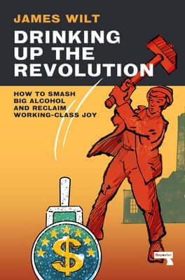 Drinking Up the Revolution: How to Smash Big Alcohol and Reclaim Working-Class Joy Paperback Repeater