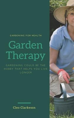 Garden Therapy: Gardening could be the hobby that helps you live longer by Clarkeson, Cleo