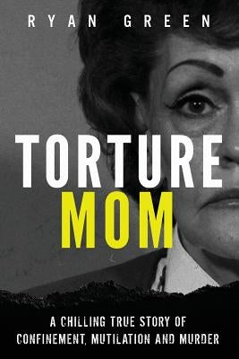 Torture Mom: A Chilling True Story of Confinement, Mutilation and Murder Createspace Independent Publishing Platform
