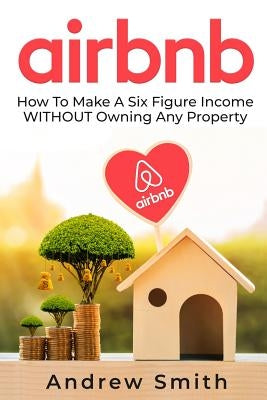 Airbnb: How To Make a Six Figure Income WITHOUT Owning Any Property Paperback Josiah Vergonio