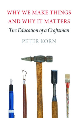 Why We Make Things and Why It Matters: The Education of a Craftsman David R. Godine Publisher