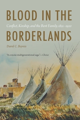 Blood in the Borderlands: Conflict, Kinship, and the Bent Family, 1821-1920 Paperback University of Nebraska Press