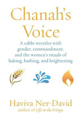 Chanah's Voice: A Rabbi Wrestles with Gender, Commandment, and the Women's Rituals of Baking, Bathing, and Brightening Paperback Ben Yehuda Press