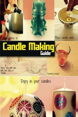 Candle Making Guide: The Complete Guide To Homemade Candle Paperback Createspace Independent Publishing Platform