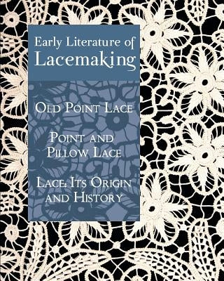 Early Literature of Lacemaking: Old Point Lace, Point and Pillow Lace, Lace: Its Origin and History Paperback Coachwhip Publications