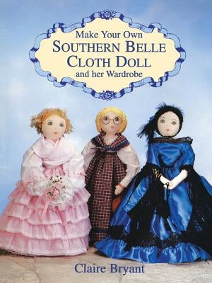 Make Your Own Southern Belle Cloth Doll and Her Wardrobe Paperback Dover Publications