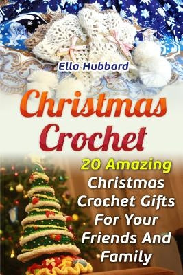 Christmas Crochet: 20 Amazing Christmas Crochet Gifts For Your Friends And Family Paperback Createspace Independent Publishing Platform