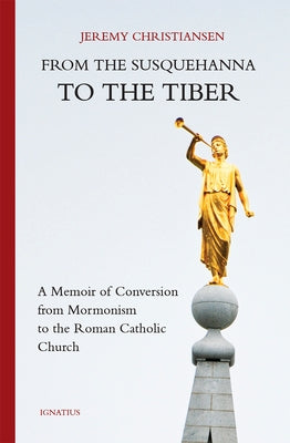 From the Susquehanna to the Tiber: A Memoir of Conversion from Mormonism to the Roman Catholic Church Paperback Ignatius Press