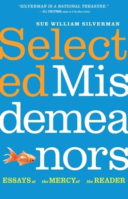 Selected Misdemeanors: Essays at the Mercy of the Reader by Silverman, Sue William