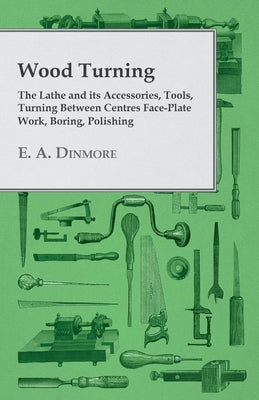 Wood Turning - The Lathe and Its Accessories, Tools, Turning Between Centres Face-Plate Work, Boring, Polishing Paperback Girvin Press