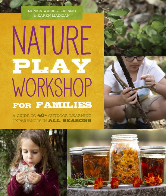Nature Play Workshop for Families: A Guide to 40+ Outdoor Learning Experiences in All Seasons Quarry Books
