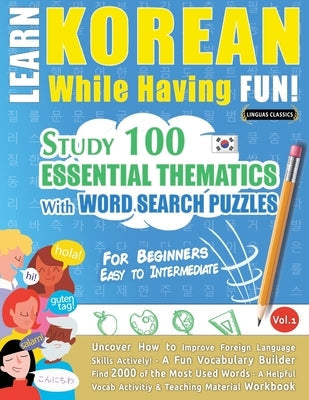 Learn Korean While Having Fun! - For Beginners: EASY TO INTERMEDIATE - STUDY 100 ESSENTIAL THEMATICS WITH WORD SEARCH PUZZLES - VOL.1 - Uncover How to Paperback Learnx