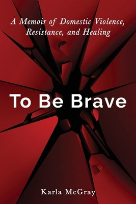 To Be Brave: A Memoir of Domestic Violence, Resistance, and Healing Paperback Little Pine Press