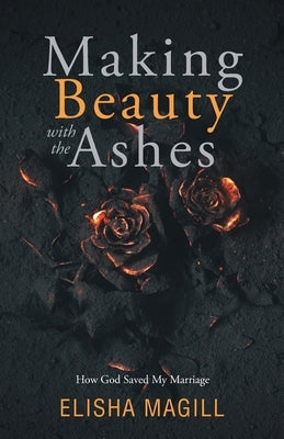 Making Beauty With The Ashes: How God Saved My Marriage Paperback Trilogy Christian Publishing