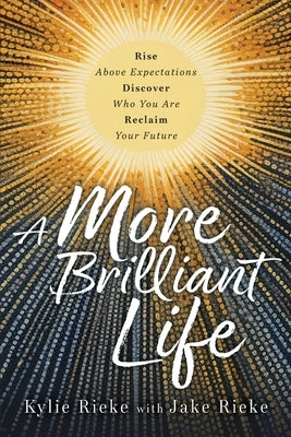 A More Brilliant Life: Rise Above Expectations. Discover Who You Are. Reclaim Your Future. by Rieke, Kylie