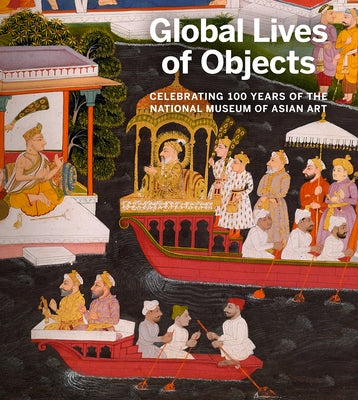Global Lives of Objects: Celebrating 100 Years of the National Museum of Asian Art Paperback Giles