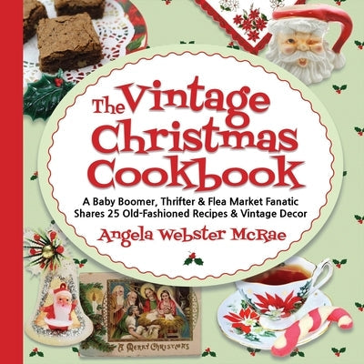 The Vintage Christmas Cookbook: A Baby Boomer, Thrifter and Flea Market Fanatic Shares 25 Old-Fashioned Recipes and Vintage Decor Paperback Angela McRae