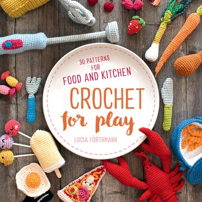 Crochet for Play: 90 Patterns for Food and Kitchen Stackpole Books
