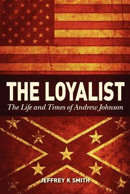 The Loyalist: The LIfe and Times of Andrew Johnson Paperback Createspace Independent Publishing Platform