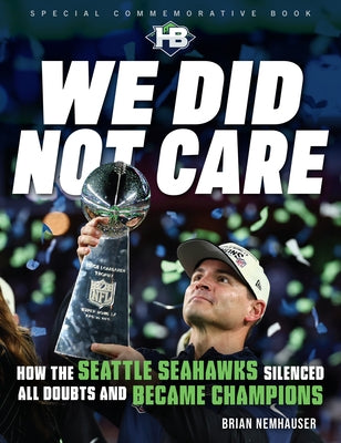 We Did Not Care: How the Seattle Seahawks Silenced All Doubts and Became Champions by Nemhauser, Brian