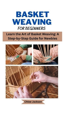 Basket weaving for beginners: Learn the Art of Basket Weaving: A Step-by-Step Guide for Newbies Paperback Independently Published