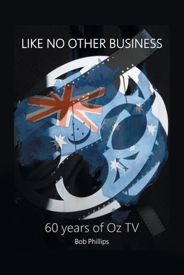 Like No Other Business: 60 Years Of OZ TV Paperback Xlibris Au