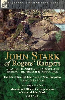 John Stark of Rogers' Rangers: a Famous Ranger and His Associates During the French & Indian War: The Life of General John Stark of New Hampshire by Leonaur Ltd