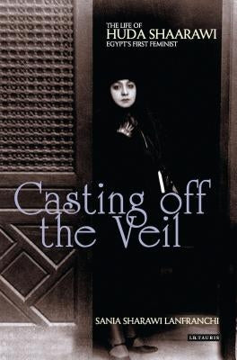Casting off the Veil: The Life of Huda Shaarawi, Egypt's First Feminist Paperback Bloomsbury Publishing PLC