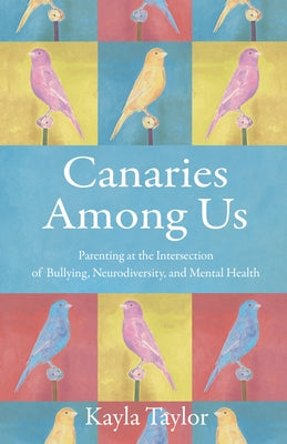 Canaries Among Us: Parenting at the Intersection of Bullying, Neurodiversity, and Mental Health Paperback She Writes Press