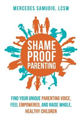 Shame-Proof Parenting: Find Your Unique Parenting Voice, Feel Empowered, and Raise Whole, Healthy Children Paperback Mercedes Samudio, Lcsw