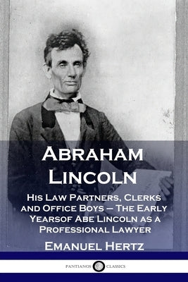 Abraham Lincoln: His Law Partners, Clerks and Office Boys - The Early Years of Abe Lincoln as a Professional Lawyer Paperback Pantianos Classics