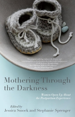 Mothering Through the Darkness: Women Open Up about the Postpartum Experience Paperback She Writes Press