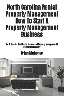 North Carolina Rental Property Management How To Start A Property Management Business: North Carolina Real Estate Commercial Property Management & Res Paperback Createspace Independent Publishing Platform