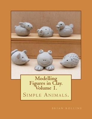 Modelling Figures in Clay. Simple Animals.: Practical clay modelling made easy. Paperback Createspace Independent Publishing Platform