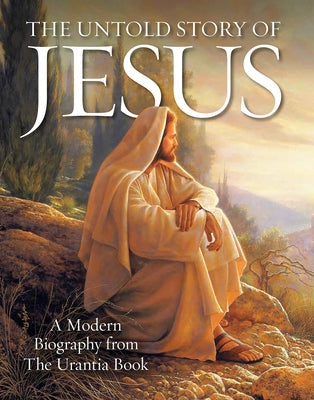 The Untold Story of Jesus: A Modern Biography from the Urantia Book Paperback Urantia Press