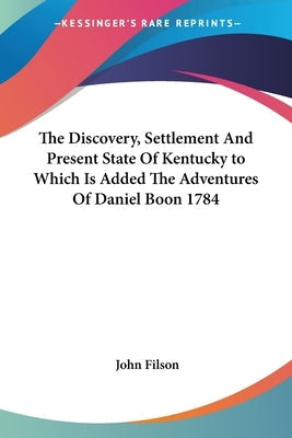 The Discovery, Settlement And Present State Of Kentucky to Which Is Added The Adventures Of Daniel Boon 1784 Paperback Kessinger Publishing