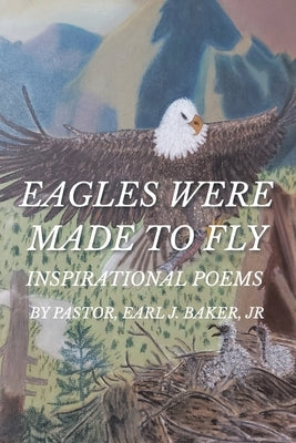 Eagles Were Made To Fly: Inspirational Poems by Pastor, Earl J. Baker, Jr Paperback Christian Faith