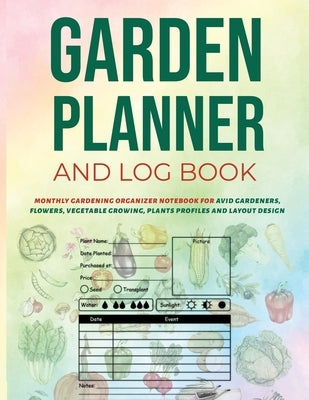 Garden Planner and Log Book: Monthly Gardening Organizer Notebook for Avid Gardeners, Flowers, Vegetable Growing, Plants Profiles and Layout Design Paperback PT Publications Inc