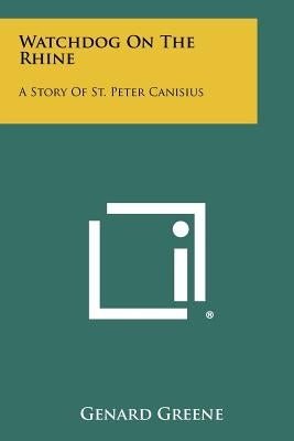 Watchdog On The Rhine: A Story Of St. Peter Canisius Paperback Literary Licensing, LLC