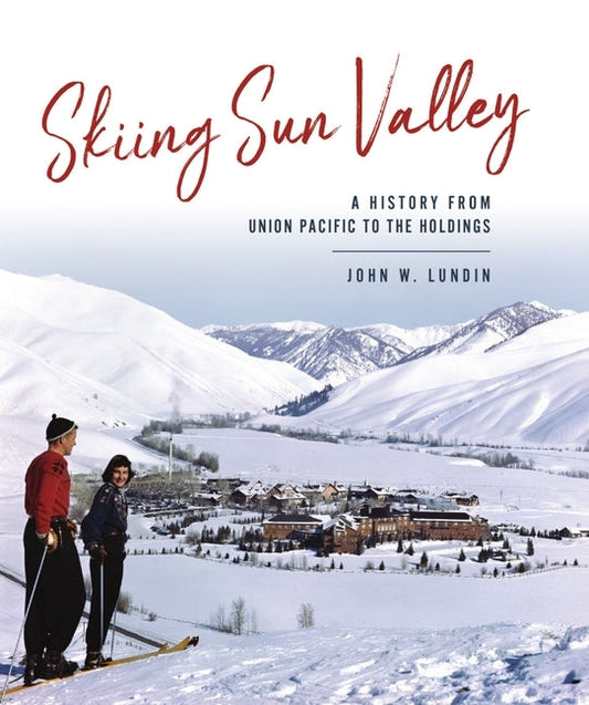 Skiing Sun Valley: A History from Union Pacific to the Holdings by Lundin, John W.
