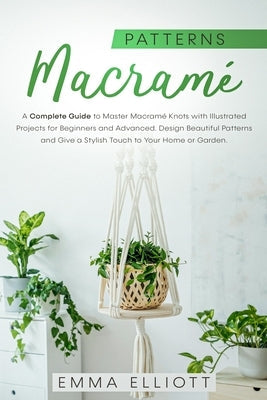 Macramé Patterns: A Complete Guide to Master Macramé Knots with Illustrated Projects for Beginners and Advanced. Design Beautiful Patter Paperback Independently Published